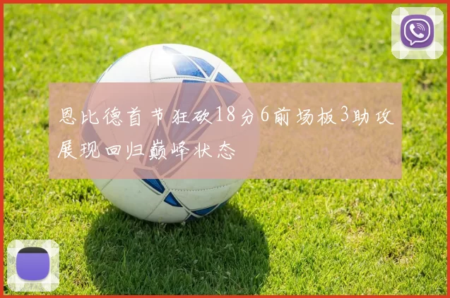 恩比德首节狂砍18分6前场板3助攻展现回归巅峰状态