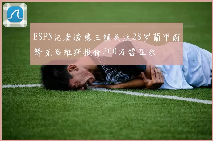 ESPN记者透露三镇关注28岁葡甲前锋克洛维斯报价300万雷亚尔