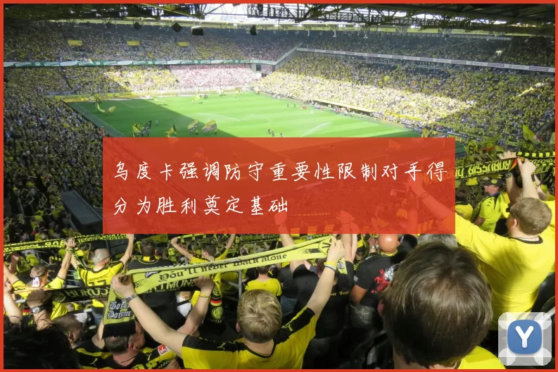 乌度卡强调防守重要性限制对手得分为胜利奠定基础